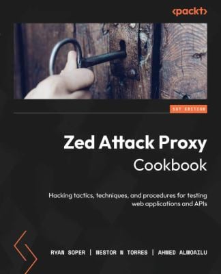 Zed Attack Proxy Cookbook : Hacking Tactics, Techniques, and Procedures for Testing Web Applications and APIs Using OWASP ZAP