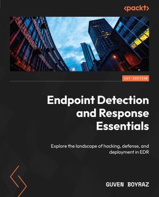 Endpoint Detection and Response Essentials : Explore the Landscape of Hacking, Defense, and Deployment in EDR