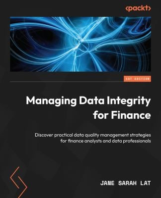 Managing Data Integrity for Finance : Discover Practical Data Quality Management Strategies for Finance Analysts and Data Professionals