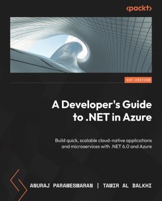 A Developer's Guide to . NET in Azure : Build Quick, Scalable Cloud-Native Applications and Microservices with . NET 6. 0 and Azure
