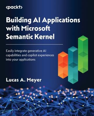 Building AI Applications with Microsoft Semantic Kernel : Easily Integrate Generative AI Capabilities and Copilot Experiences into Your Applications