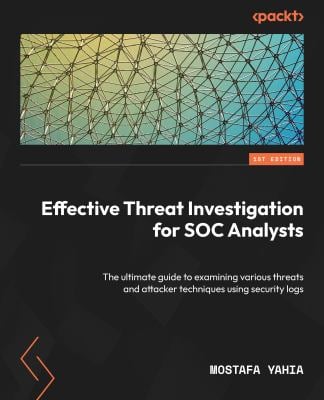 Effective Threat Investigation for SOC Analysts : The Ultimate Guide to Examining Various Threats and Attacker Techniques Using Security Logs