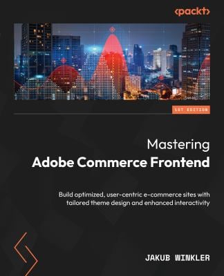 Mastering Adobe Commerce Frontend : Build Optimized, User-Centric E-Commerce Sites with Tailored Theme Design and Enhanced Interactivity