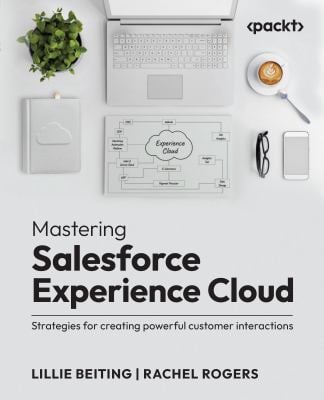 Mastering Salesforce Experience Cloud : Strategies for Creating Powerful Customer Interactions