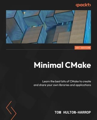 Minimal CMake : Learn the Best Bits of CMake to Create and Share Your Own Libraries and Applications
