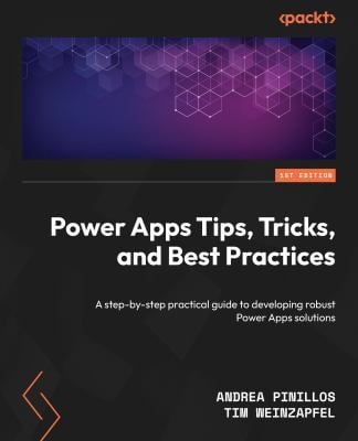 Power Apps Tips, Tricks, and Best Practices : A Step-By-step Practical Guide to Developing Robust Power Apps Solutions