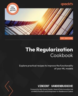 The Regularization Cookbook : Explore Practical Recipes to Improve the Functionality of Your ML Models