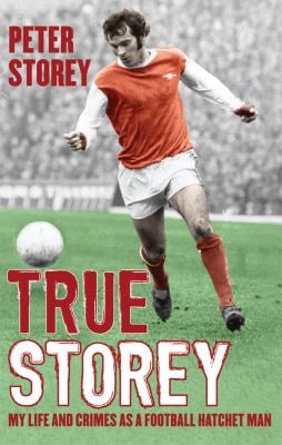 True Storey : My Life and Crimes as a Football Hatchet Man