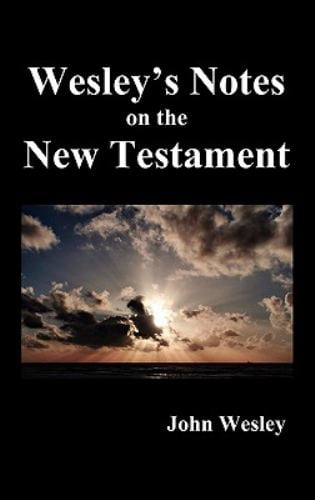 John Wesley's Notes on the Whole Bible : New Testament