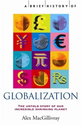 A Brief History of Globalization : The Untold Story of Our Incredible Shrinking Planet