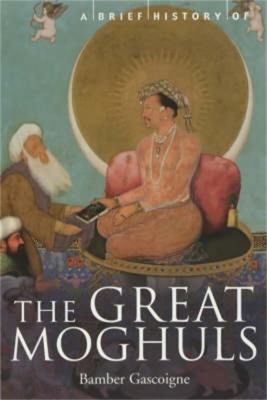 A Brief History of the Great Moghuls : India's Most Flamboyant Rulers