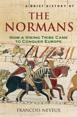 A Brief History of the Normans : The Conquests That Changed the Face of Europe