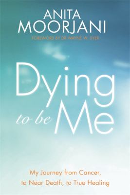 Dying to Be Me : My Journey from Cancer, to near Death, to True Healing