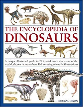 The Encyclopedia of Dinosaurs : A Unique Illustrated Guide to 275 Best-Known Dinosaurs of the World, Shown in More Than 300 Amazing Scientific Illustr