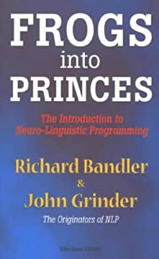 Frogs into Princes : Introduction to Neurolinguistic Programming
