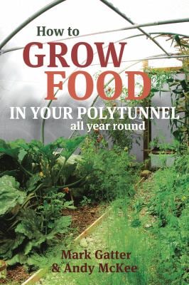 How to Grow Food in Your Polytunnel : All Year Round