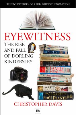 Eyewitness: the Rise and Fall of Dorling Kindersley : The Inside Story of a Publishing Phenomenon
