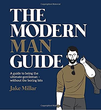 The Modern Man Guide A Guide to Being the Ultimate Gentleman