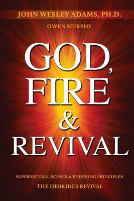 God, Fire & Revival : Supernatural Scenes & Enduring Principles the