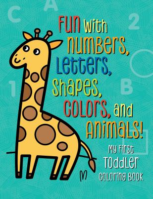 My First Toddler Coloring Book : Fun with Numbers, Letters, Shapes, Colors, and Animals!