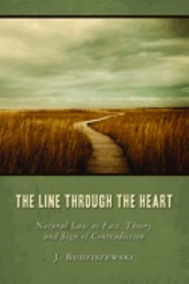 The Line Through the Heart : Natural Law as Fact, Theory, and Sign of Contradiction