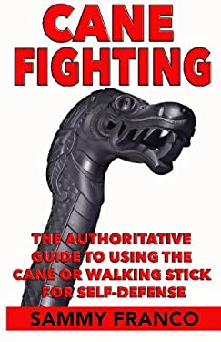 Cane Fighting : The Authoritative Guide to Using a Cane or Walking Stick for Self-Defense