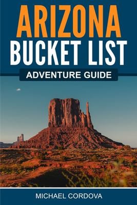 Arizona Bucket List Adventure Guide book by Michael Cordova: 9781957590011