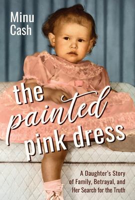 The Painted Pink Dress : A Daughter's Story of Family, Betrayal, and