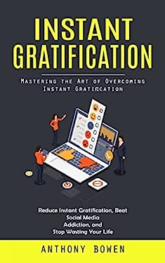 Instant Gratification : Mastering the Art of Overcoming Instant Gratification (Reduce Instant Gratification, Beat Social Media Addiction, and Stop Was