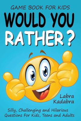 Would You Rather? Silly, Challenging and Hilarious Questions For Kids, Teens and Adults book by