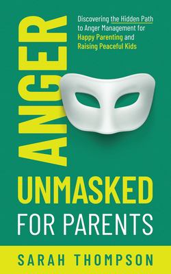 Anger Unmasked for Parents: Discovering the Hidden Path to Anger