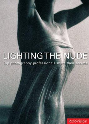 Lighting the Nude : Top Photography Professionals Share Their Secrets