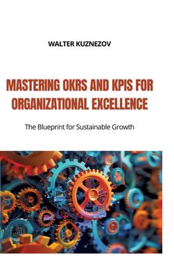 Mastering OKRs and KPIs for Organizational Excellence: The Blueprint