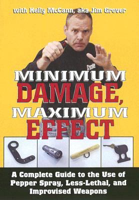 Minimum Damage, Maximum Effect: A Complete Guide to the Use of Pepper Spray, Less-Lethal, and Improvised Weapons