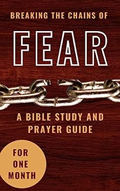 Breaking The Chains Of Fear: A Bible Study And Prayer Guide For One