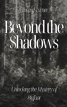 Beyond the Shadows: Unlocking the Mystery of Bigfoot book: 9798223292876