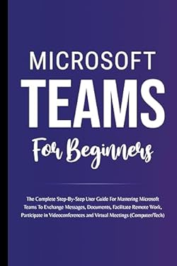 Microsoft Teams For Beginners The Complete Step By Step User Guide For Microsoft Teams For Beginners The Complete Step By Step User Guide For