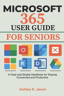 MICROSOFT 365 USER GUIDE FOR SENIORS: A CLEAR AND SIMPLE HANDBOOK FOR ...
