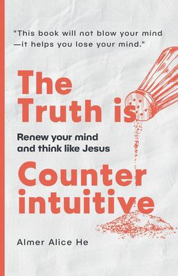 The Truth is Counterintuitive: Renew your mind and think like Jesus