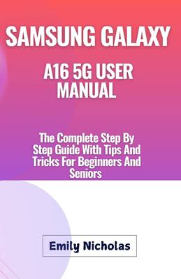 SAMSUNG GALAXY A16 5G USER MANUAL: The Complete Step By Step Guide With ...