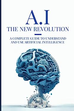 AI: the New Revolution : A Complete Guide to Understand and Use ...