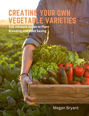 Creating Your Own Vegetable Varieties : The Ultimate Guide to Plant