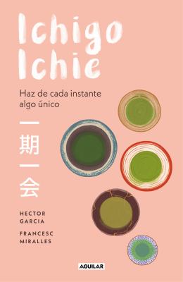 Ichigo-Ichie / Savor Every Moment: the Japanese Art of Ichigo-Ichie : Ichigo-Ichie / the Book of Ichigo Ichie. the Art of Making the Most of Every Mom