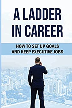 A Ladder in Career: How to Set up Goals and Keep Executive Jobs ...