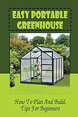 Easy Portable Greenhouse: How to Plan and Build, Tips for Beginners ...