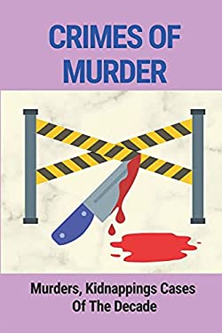 Crimes Of Murder: Murders, Kidnappings Cases Of The Decade: Story Of