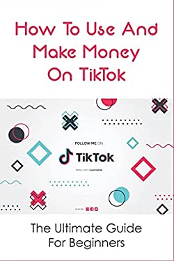 How To Use And Make Money On Tiktok The Ultimate Guide For Beginners How To Use And Make Money On Tiktok The Ultimate Guide For Beginners