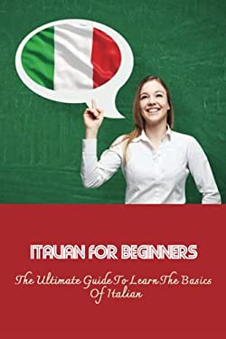 Italian For Beginners: The Ultimate Guide To Learn The Basics Of ...