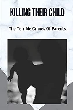 Killing Their Child: The Terrible Crimes Of Parents: Story About