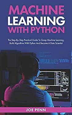 Machine Learning With Python: The Step-By-Step Practical Guide to Grasp ...